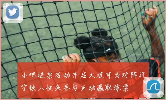 小吧送票活动开启大连可为对阵辽宁铁人快来参与互动赢取球票