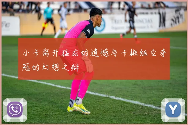 小卡离开猛龙的遗憾与卡椒组合夺冠的幻想之辩
