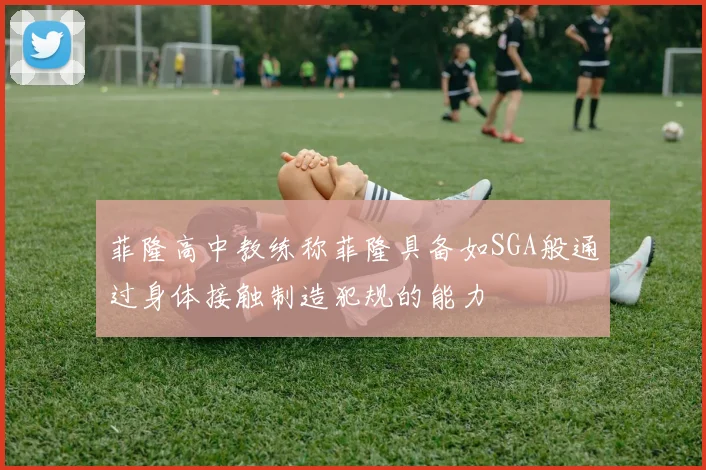 菲隆高中教练称菲隆具备如SGA般通过身体接触制造犯规的能力