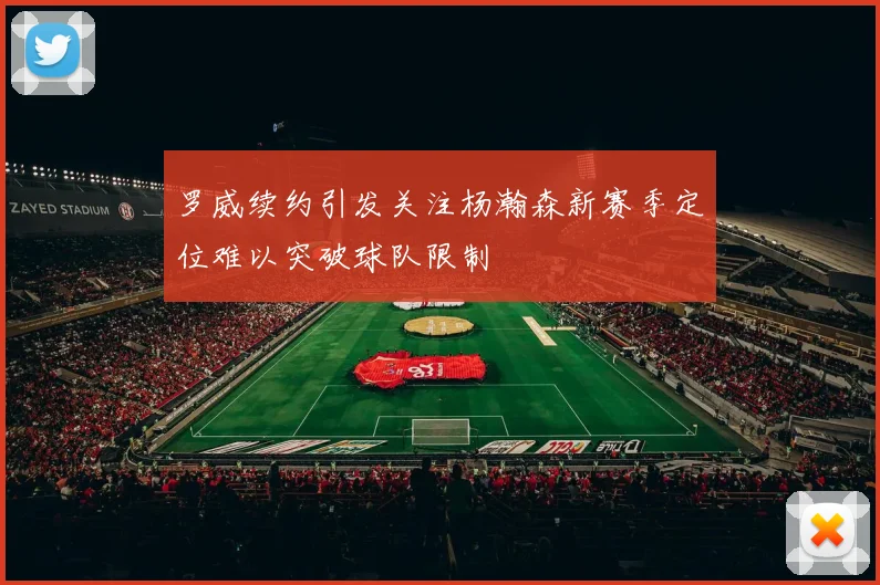 罗威续约引发关注杨瀚森新赛季定位难以突破球队限制