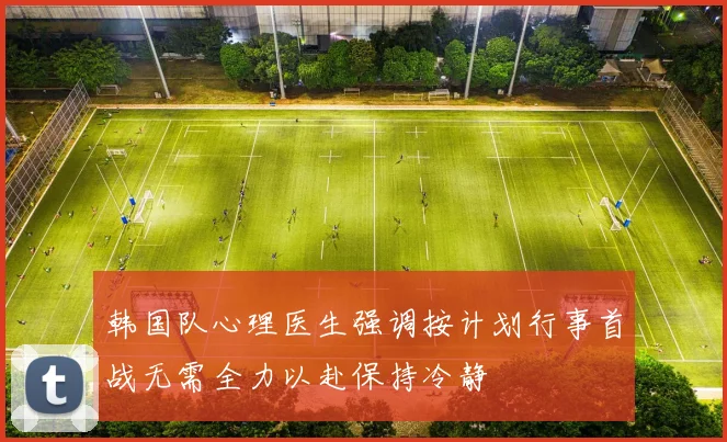 韩国队心理医生强调按计划行事首战无需全力以赴保持冷静