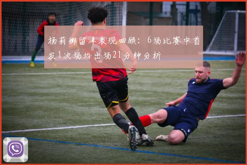 杨莉娜留洋表现回顾：6场比赛中首发1次场均出场21分钟分析