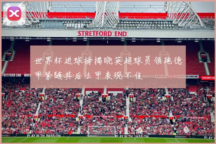 世界杯进球榜揭晓英超球员领跑德甲紧随其后法甲表现不佳